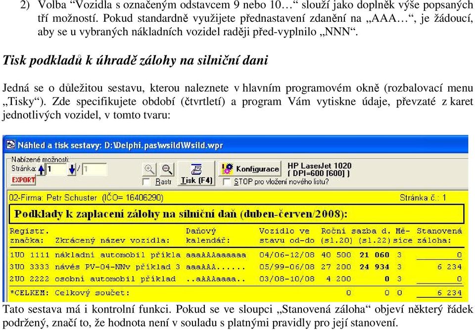 Tisk podkladů k úhradě zálohy na silniční dani Jedná se o důležitou sestavu, kterou naleznete v hlavním programovém okně (rozbalovací menu Tisky ).