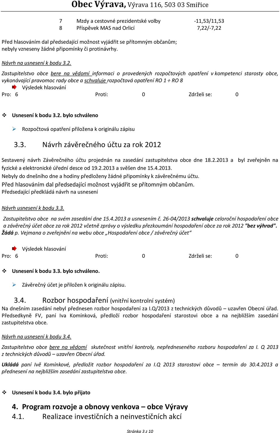 Zastupitelstvo obce bere na vědomí informaci o provedených rozpočtových opatření v kompetenci starosty obce, vykonávající pravomoc rady obce a schvaluje rozpočtová opatření RO 1 RO 8 Usnesení k bodu