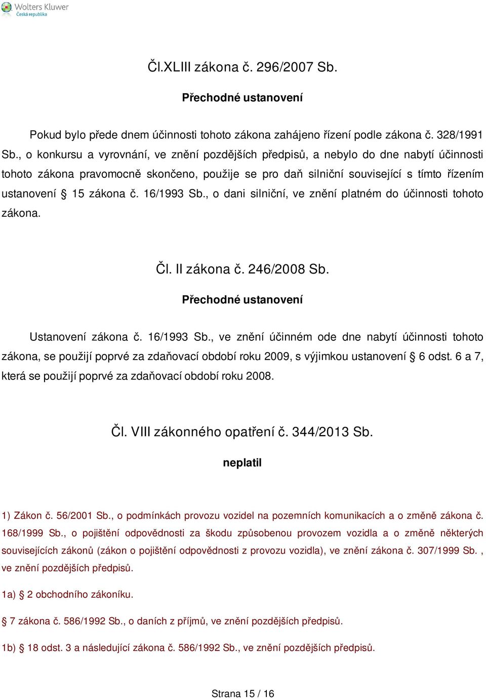 zákona č. 16/1993 Sb., o dani silniční, ve znění platném do účinnosti tohoto zákona. Čl. II zákona č. 246/2008 Sb. Přechodné ustanovení Ustanovení zákona č. 16/1993 Sb., ve znění účinném ode dne nabytí účinnosti tohoto zákona, se použijí poprvé za zdaňovací období roku 2009, s výjimkou ustanovení 6 odst.