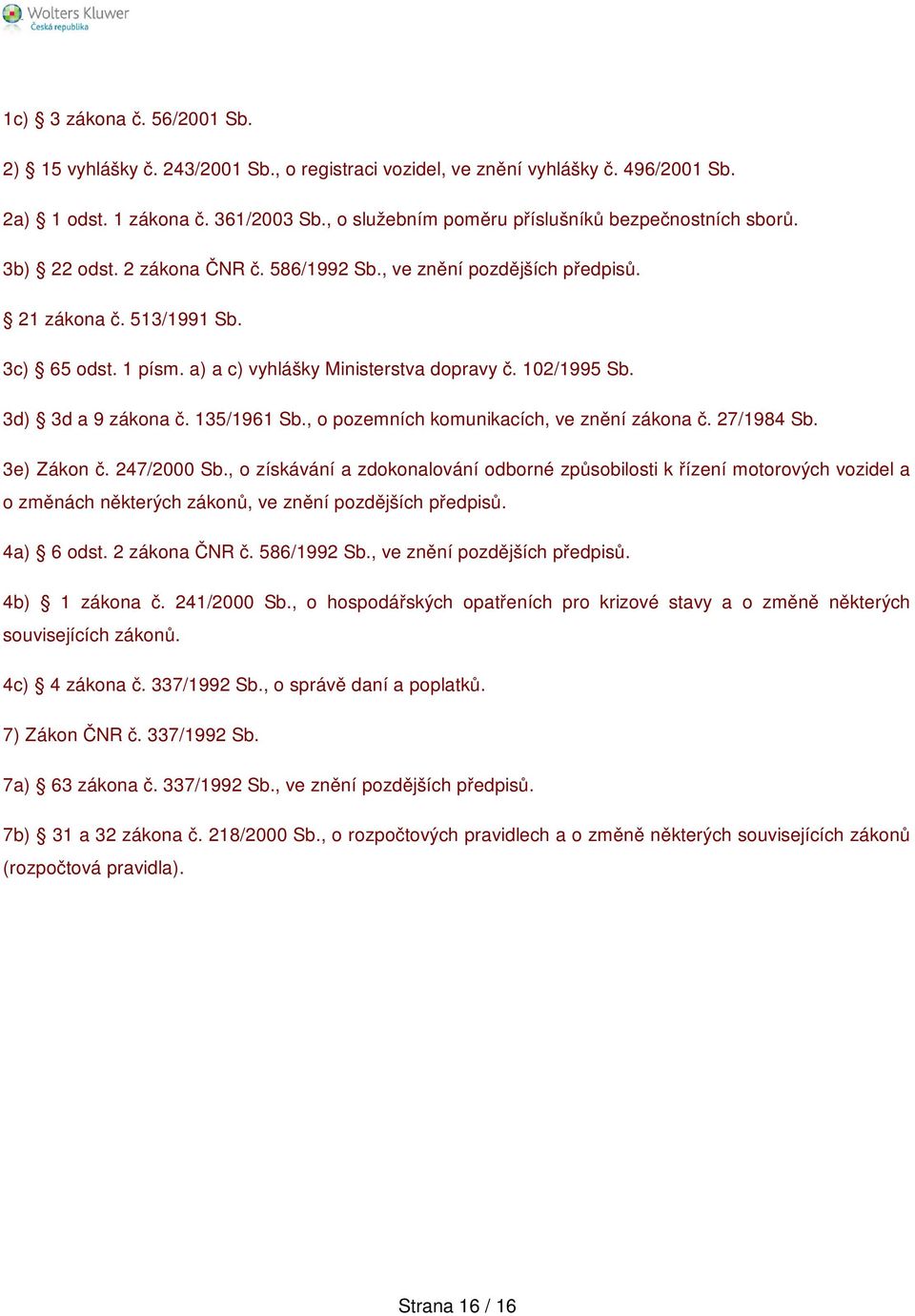 a) a c) vyhlášky Ministerstva dopravy č. 102/1995 Sb. 3d) 3d a 9 zákona č. 135/1961 Sb., o pozemních komunikacích, ve znění zákona č. 27/1984 Sb. 3e) Zákon č. 247/2000 Sb.