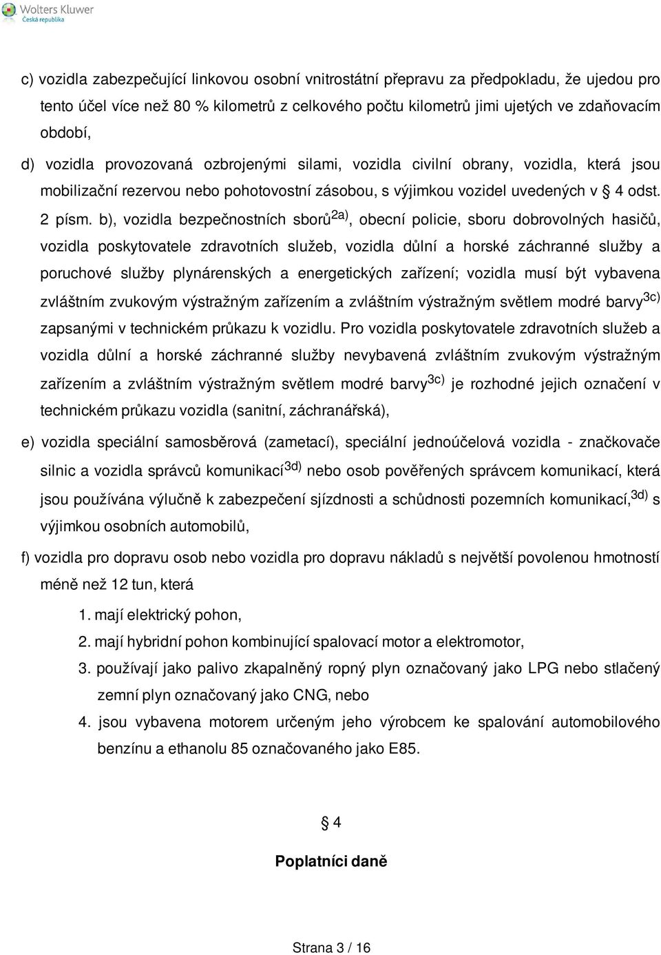 b), vozidla bezpečnostních sborů 2a), obecní policie, sboru dobrovolných hasičů, vozidla poskytovatele zdravotních služeb, vozidla důlní a horské záchranné služby a poruchové služby plynárenských a