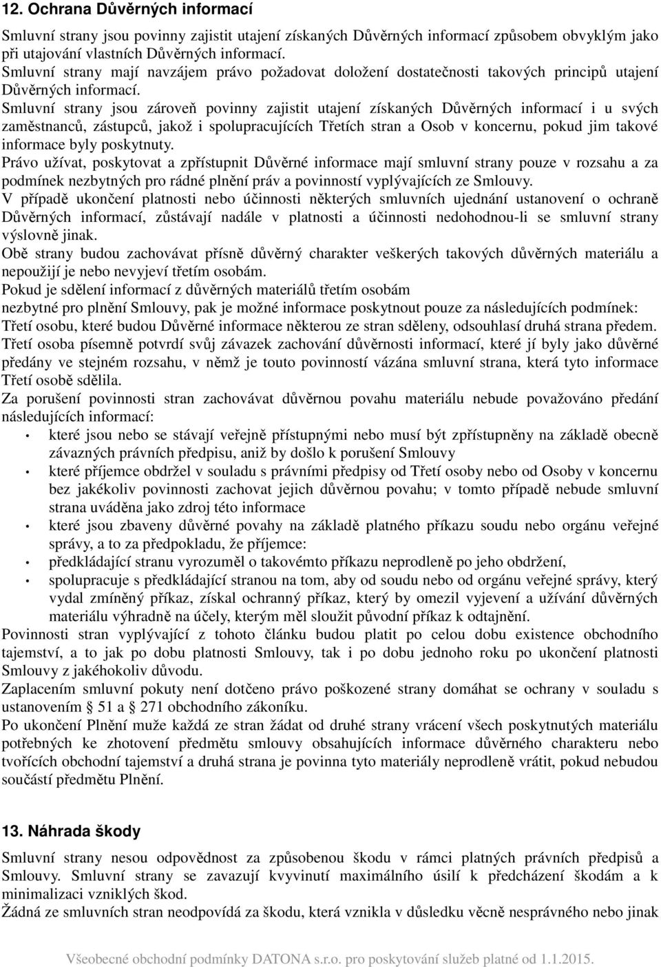 Smluvní strany jsou zároveň povinny zajistit utajení získaných Důvěrných informací i u svých zaměstnanců, zástupců, jakož i spolupracujících Třetích stran a Osob v koncernu, pokud jim takové