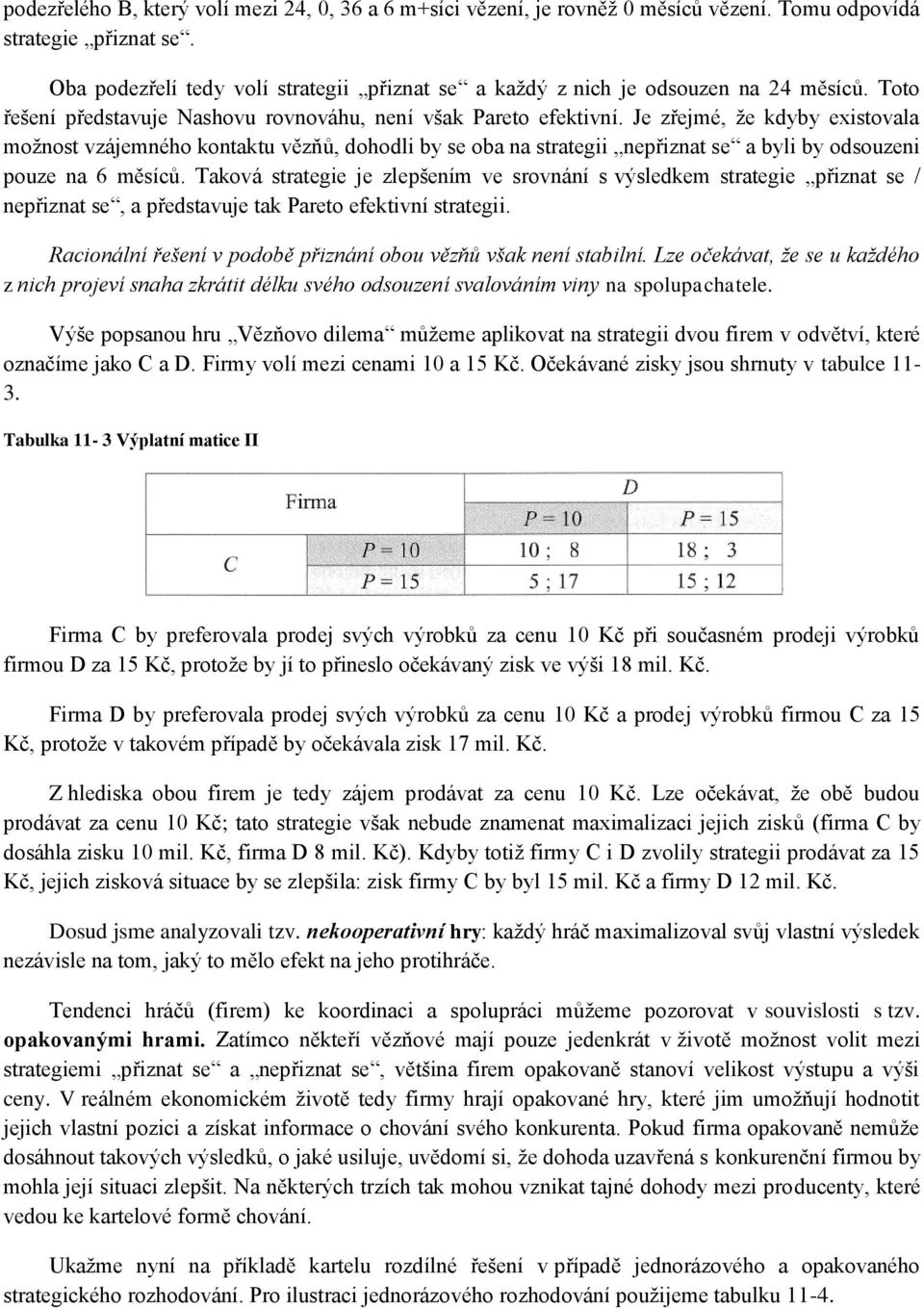 Je zřejmé, že kdyby existovala možnost vzájemného kontaktu vězňů, dohodli by se oba na strategii nepřiznat se a byli by odsouzeni pouze na 6 měsíců.