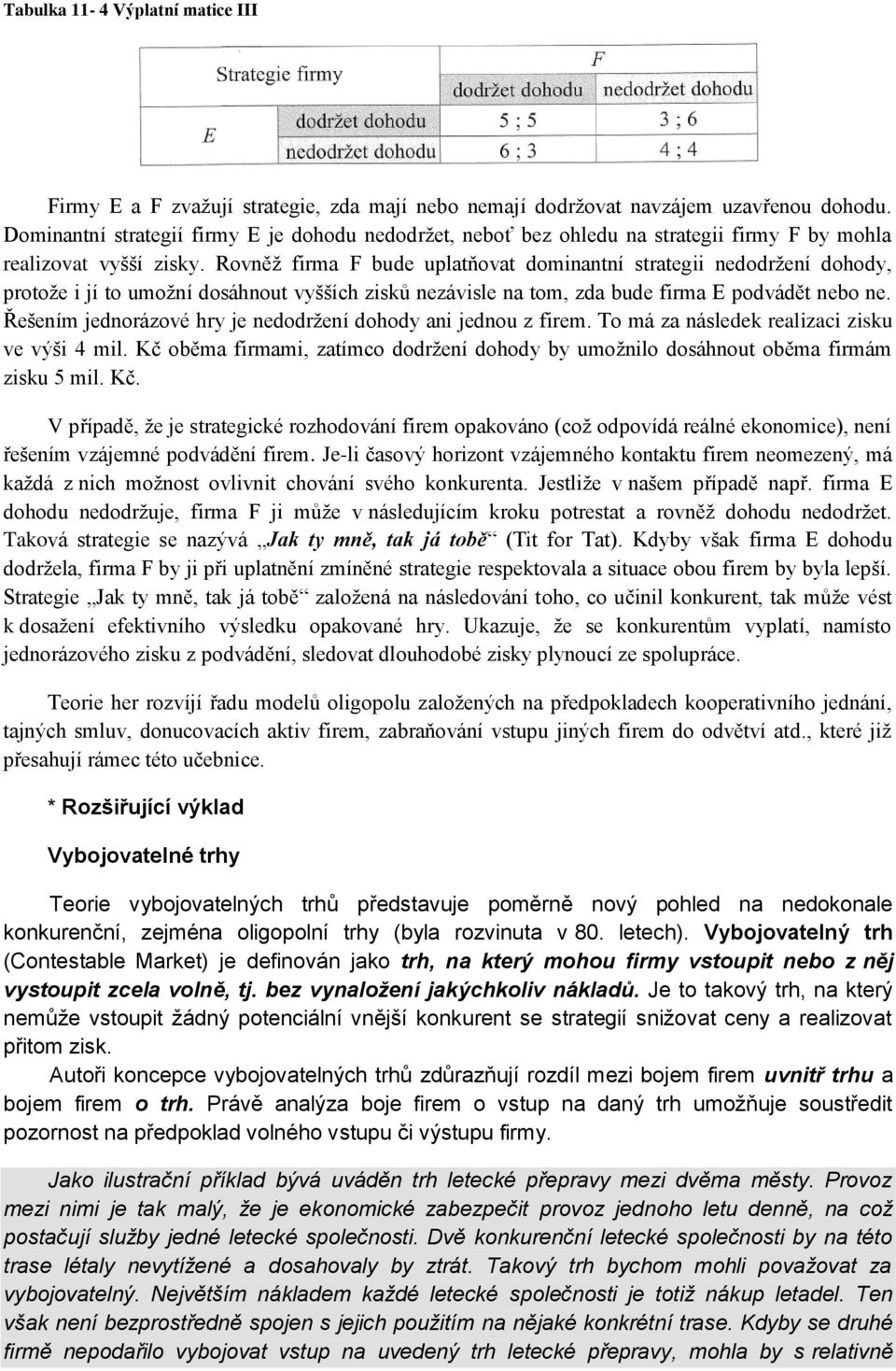 Rovněž firma F bude uplatňovat dominantní strategii nedodržení dohody, protože i jí to umožní dosáhnout vyšších zisků nezávisle na tom, zda bude firma E podvádět nebo ne.