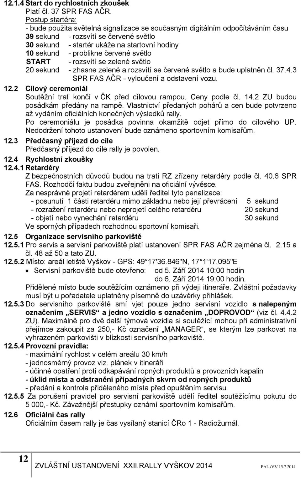 problikne červené světlo START - rozsvítí se zelené světlo 20 sekund - zhasne zelené a rozsvítí se červené světlo a bude uplatněn čl. 37.4.3 SPR FAS AČR - vyloučení a odstavení vozu. 12.