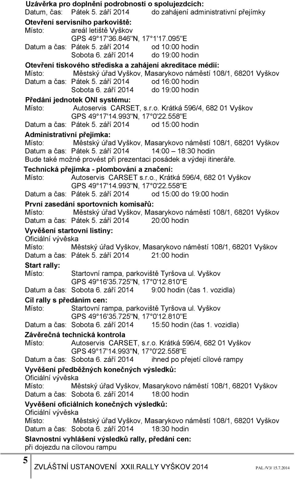 září 2014 od 16:00 hodin Sobota 6. září 2014 do 19:00 hodin Předání jednotek ONI systému: Místo: Autoservis CARSET, s.r.o. Krátká 596/4, 682 01 Vyškov GPS 49 17'14.993"N, 17 0'22.