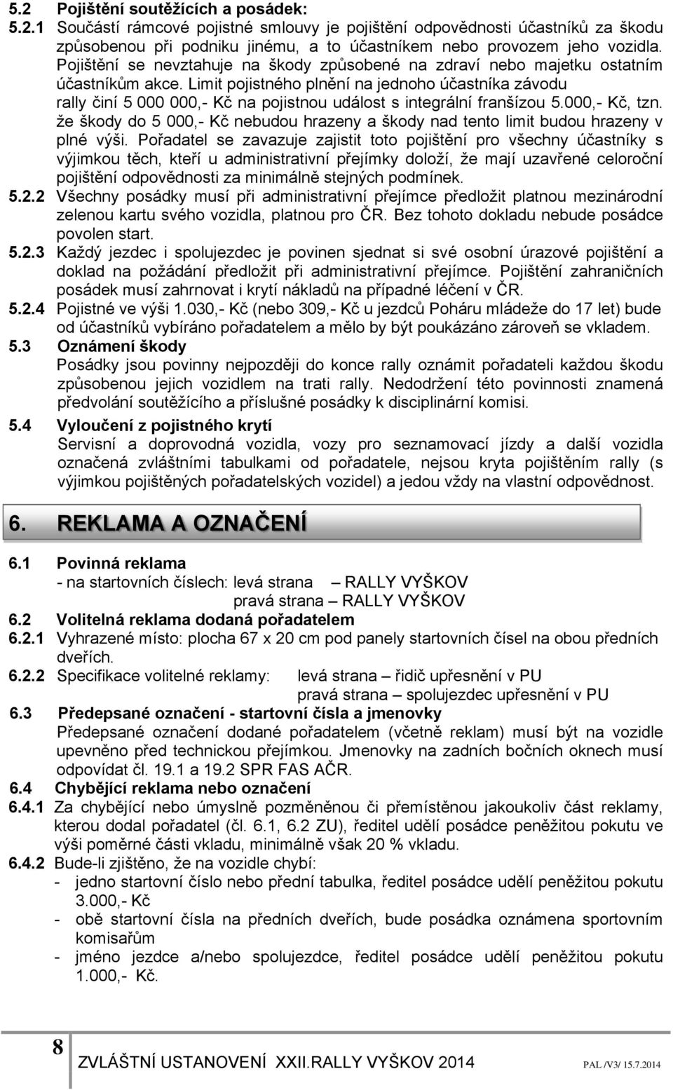 Limit pojistného plnění na jednoho účastníka závodu rally činí 5 000 000,- Kč na pojistnou událost s integrální franšízou 5.000,- Kč, tzn.