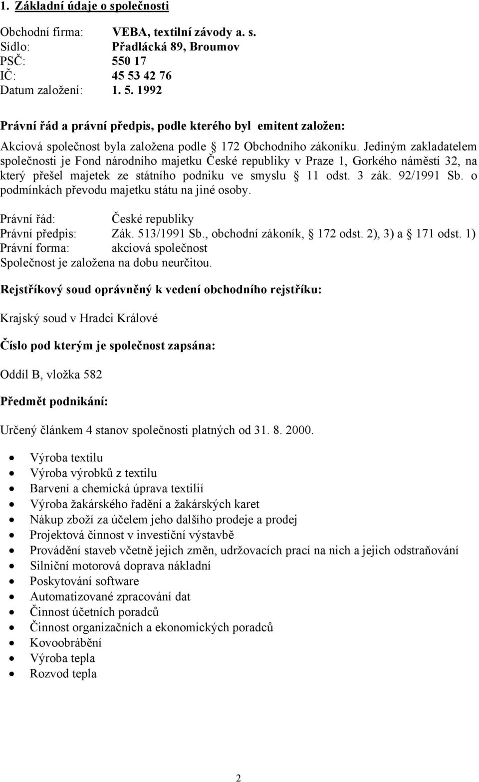 Jediným zakladatelem společnosti je Fond národního majetku České republiky v Praze 1, Gorkého náměstí 32, na který přešel majetek ze státního podniku ve smyslu 11 odst. 3 zák. 92/1991 Sb.