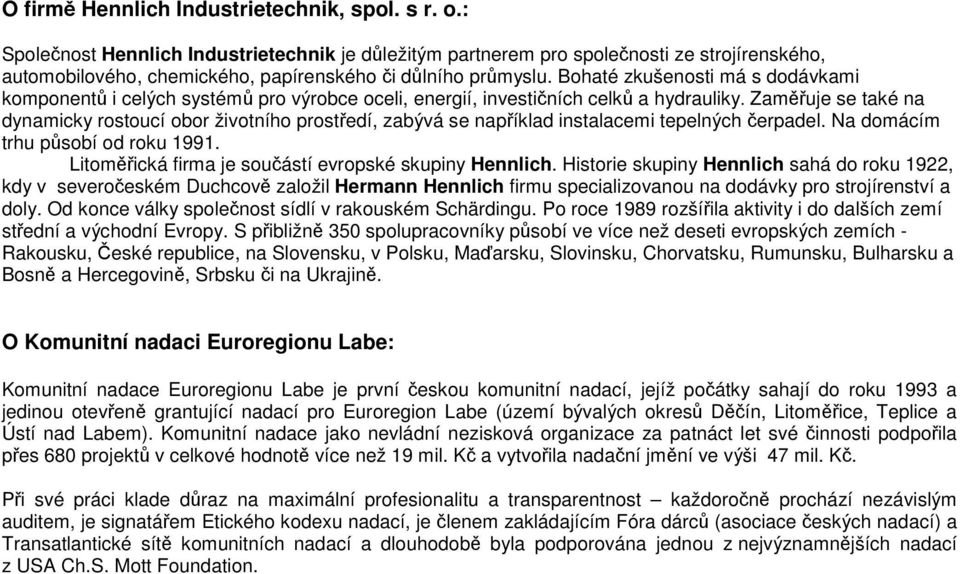 Bohaté zkušenosti má s dodávkami komponentů i celých systémů pro výrobce oceli, energií, investičních celků a hydrauliky.