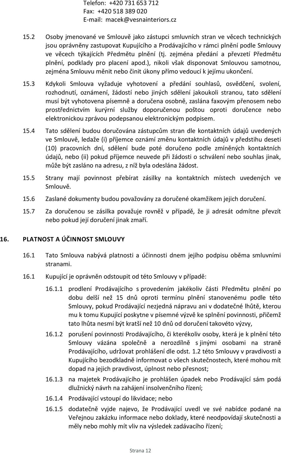 (tj. zejména předání a převzetí Předmětu plnění, podklady pro placení apod.), nikoli však disponovat Smlouvou samotnou, zejména Smlouvu měnit nebo činit úkony přímo vedoucí k jejímu ukončení. 15.