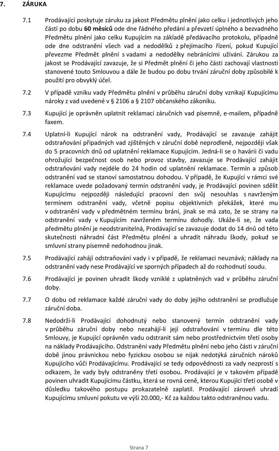 Kupujícím na základě předávacího protokolu, případně ode dne odstranění všech vad a nedodělků z přejímacího řízení, pokud Kupující převezme Předmět plnění s vadami a nedodělky nebránícími užívání.