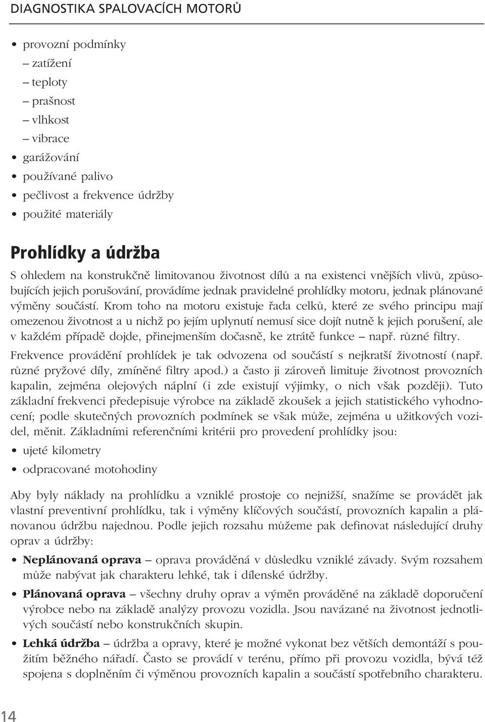 Krom toho na motoru existuje řada celků, které ze svého principu mají omezenou životnost a u nichž po jejím uplynutí nemusí sice dojít nutně k jejich porušení, ale v každém případě dojde,