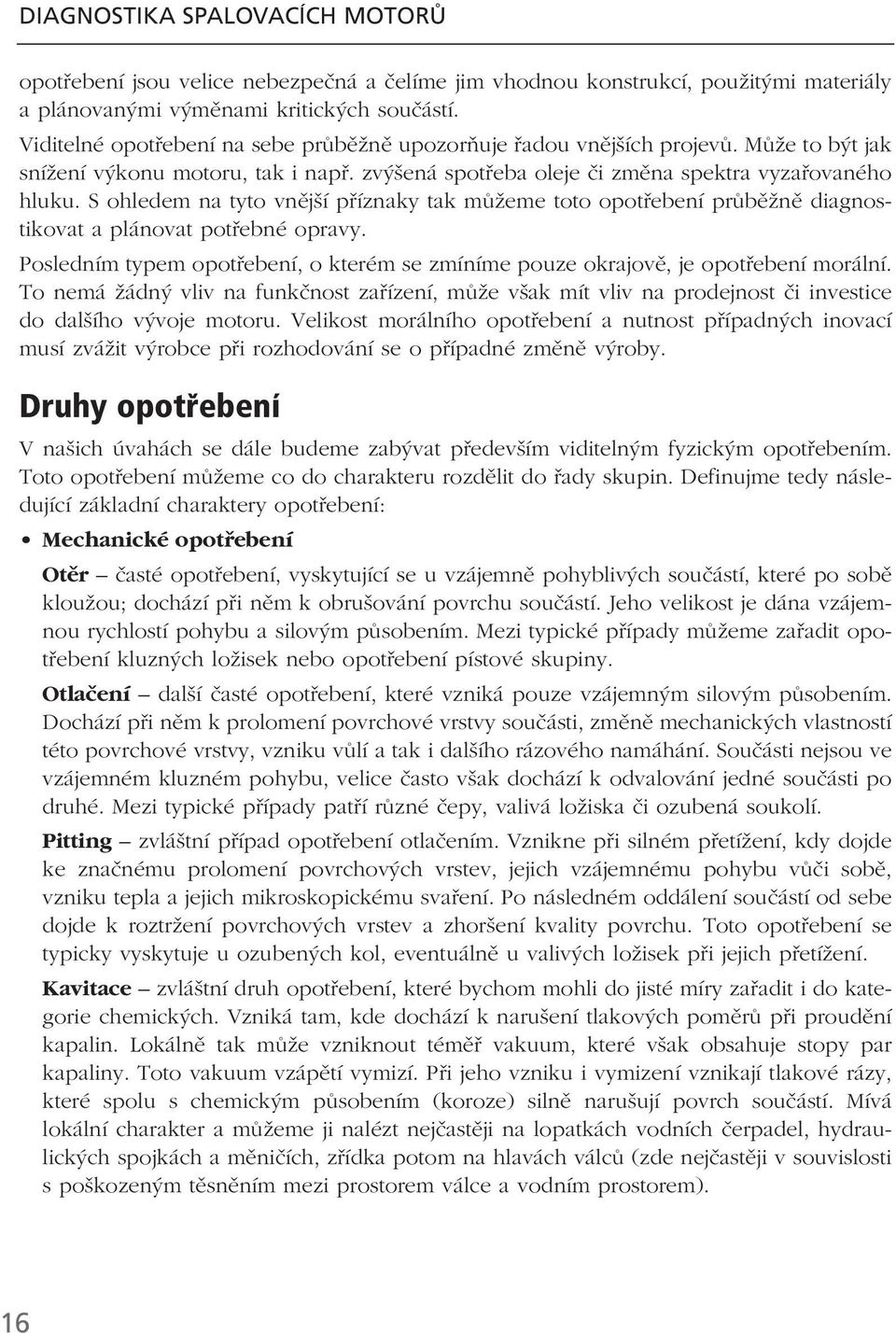 S ohledem na tyto vnější příznaky tak můžeme toto opotřebení průběžně diagnostikovat a plánovat potřebné opravy. Posledním typem opotřebení, o kterém se zmíníme pouze okrajově, je opotřebení morální.