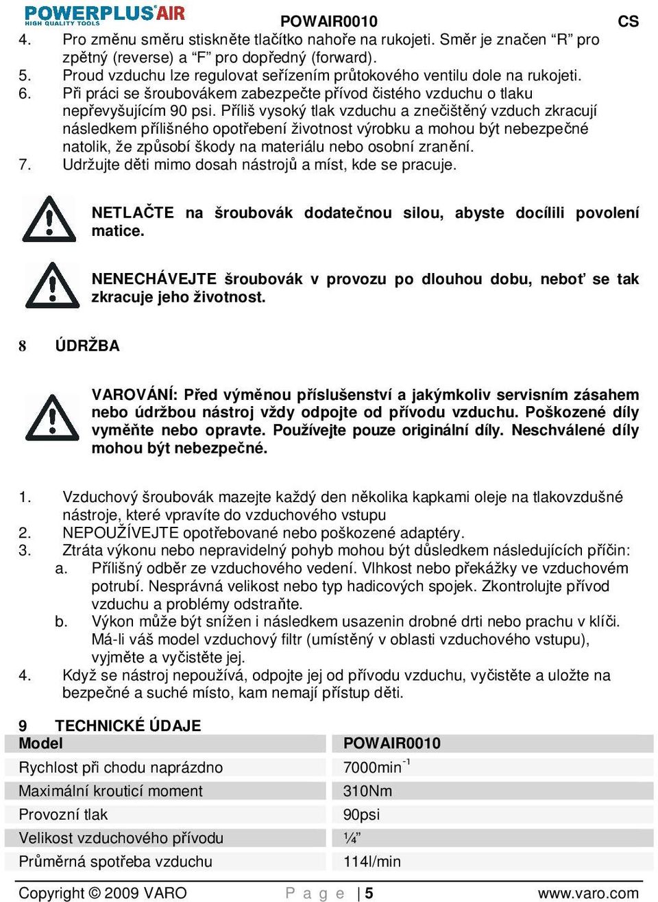 Příliš vysoký tlak vzduchu a znečištěný vzduch zkracují následkem přílišného opotřebení životnost výrobku a mohou být nebezpečné natolik, že způsobí škody na materiálu nebo osobní zranění. 7.