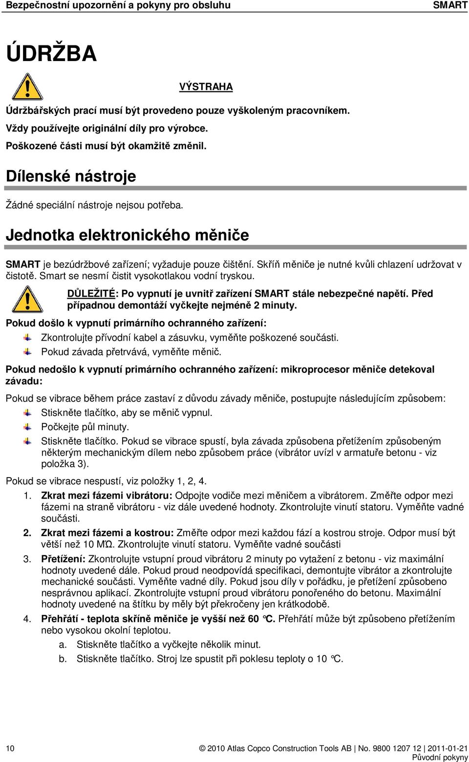 Skříň měniče je nutné kvůli chlazení udržovat v čistotě. Smart se nesmí čistit vysokotlakou vodní tryskou. DŮLEŽITÉ: Po vypnutí je uvnitř zařízení stále nebezpečné napětí.