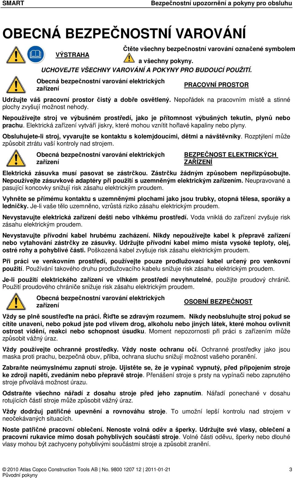 Nepořádek na pracovním místě a stinné plochy zvyšují možnost nehody. Nepoužívejte stroj ve výbušném prostředí, jako je přítomnost výbušných tekutin, plynů nebo prachu.