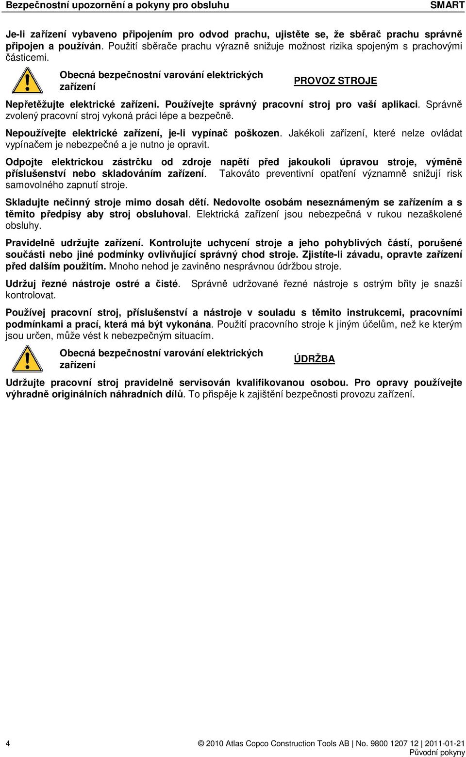 Používejte správný pracovní stroj pro vaší aplikaci. Správně zvolený pracovní stroj vykoná práci lépe a bezpečně. Nepoužívejte elektrické zařízení, je-li vypínač poškozen.