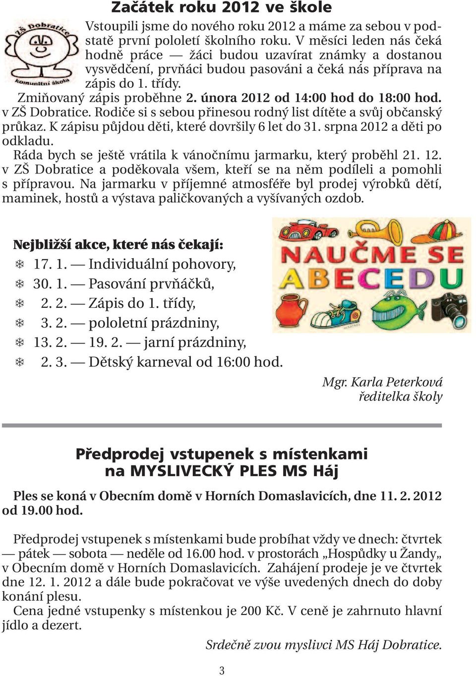 února 2012 od 14:00 hod do 18:00 hod. v ZŠ Dobratice. Rodiče si s sebou přinesou rodný list dítěte a svůj občanský průkaz. K zápisu půjdou děti, které dovršily 6 let do 31.