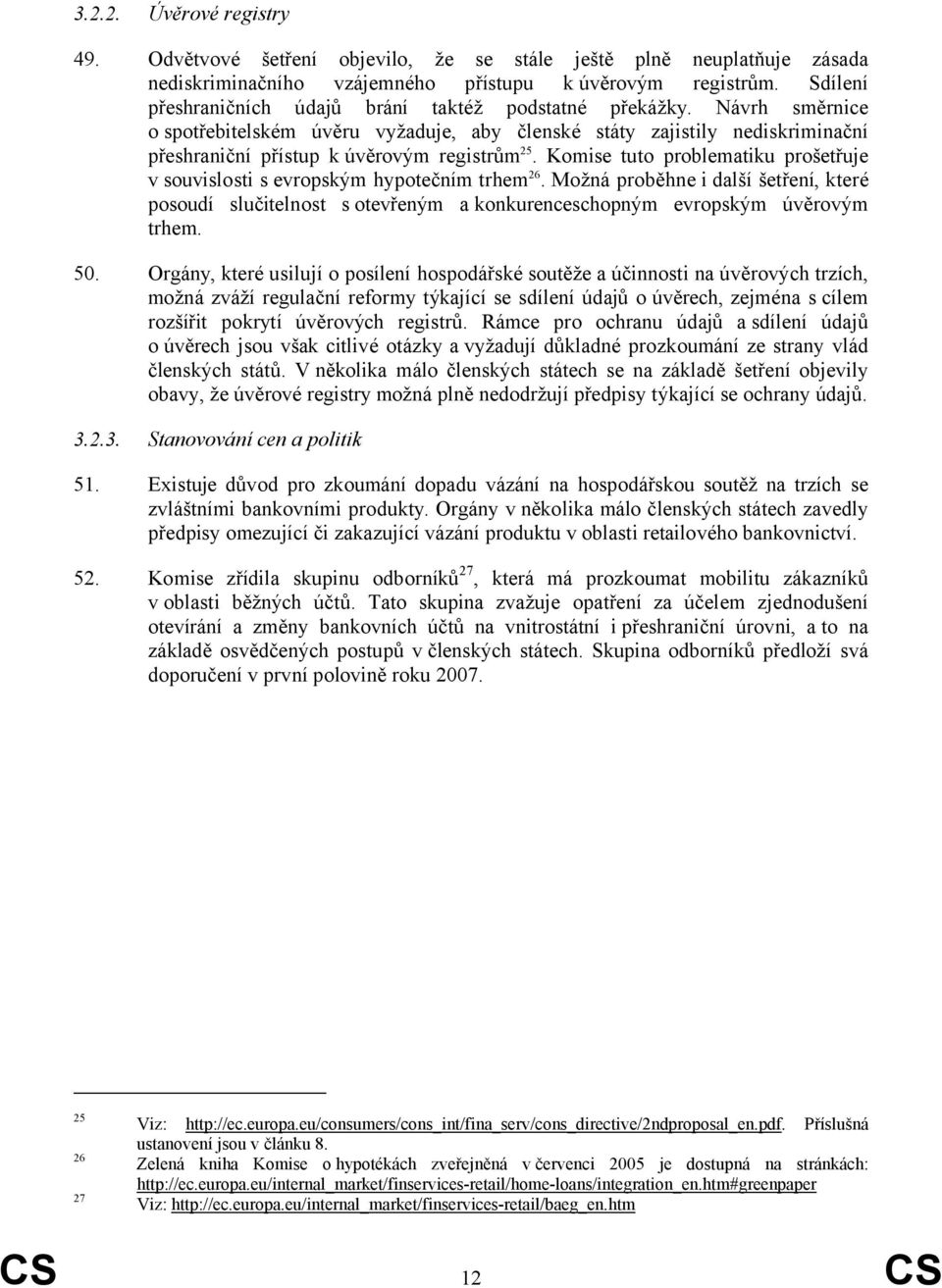 Komise tuto problematiku prošetřuje v souvislosti s evropským hypotečním trhem 26. Možná proběhne i další šetření, které posoudí slučitelnost s otevřeným a konkurenceschopným evropským úvěrovým trhem.