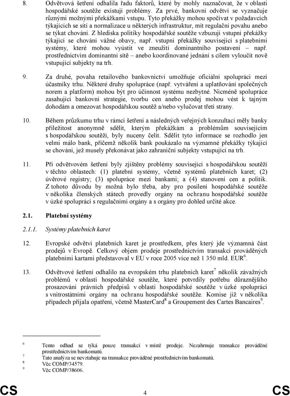 Z hlediska politiky hospodářské soutěže vzbuzují vstupní překážky týkající se chování vážné obavy, např.