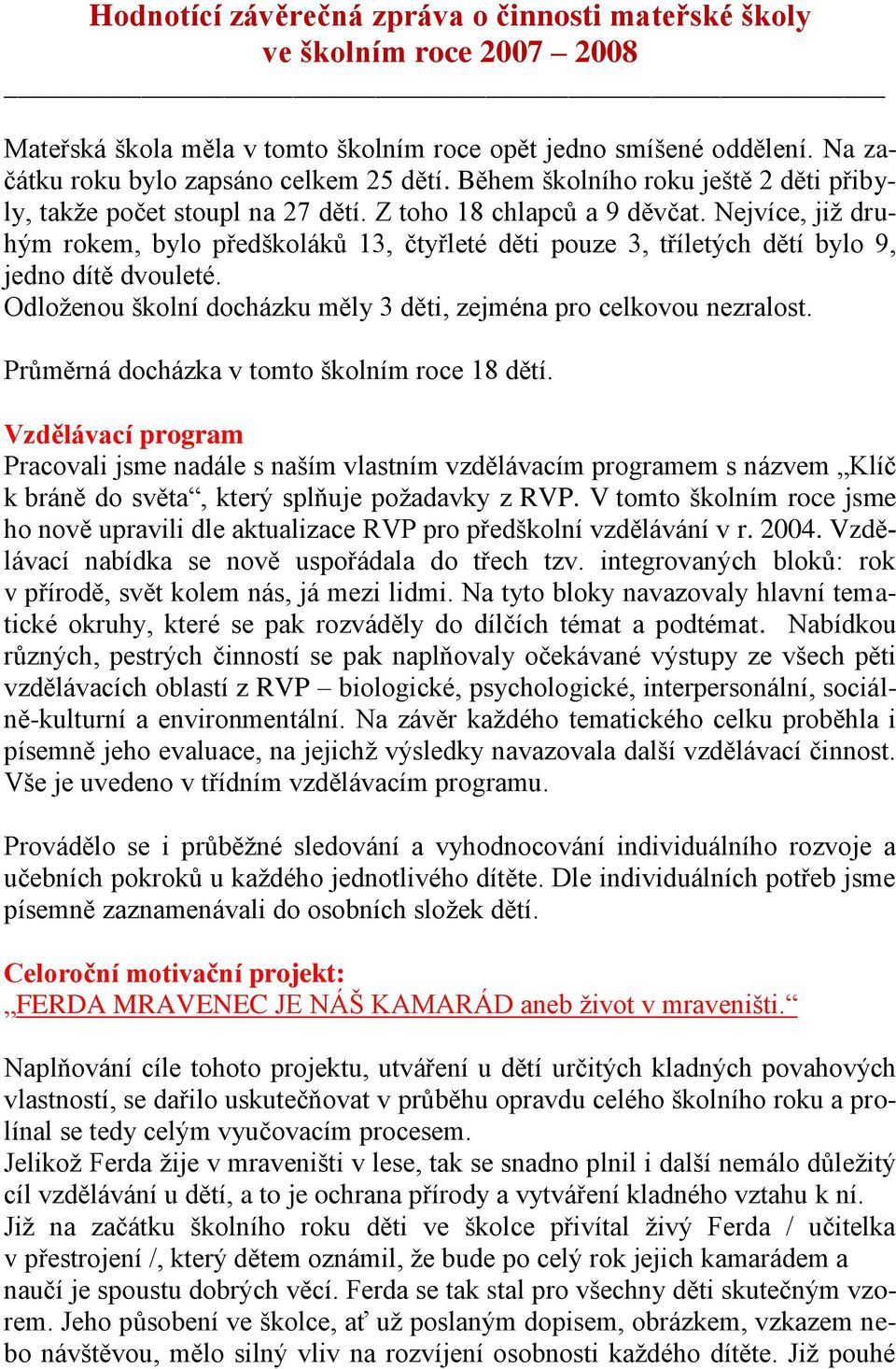 Nejvíce, jiţ druhým rokem, bylo předškoláků 13, čtyřleté děti pouze 3, tříletých dětí bylo 9, jedno dítě dvouleté. Odloţenou školní docházku měly 3 děti, zejména pro celkovou nezralost.