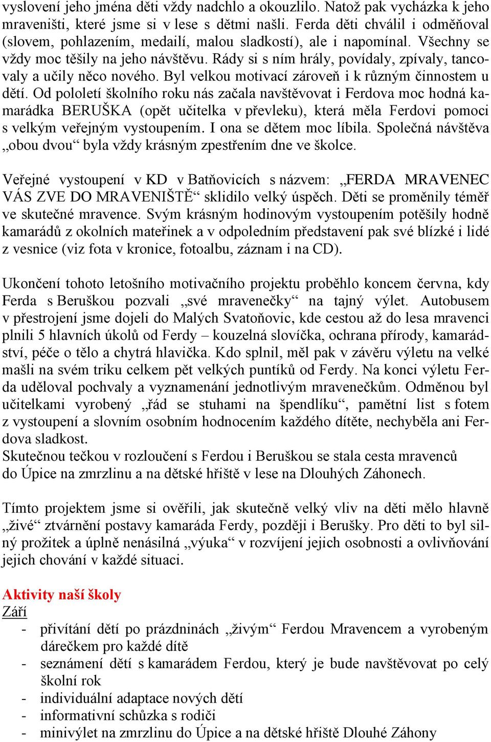 Rády si s ním hrály, povídaly, zpívaly, tancovaly a učily něco nového. Byl velkou motivací zároveň i k různým činnostem u dětí.