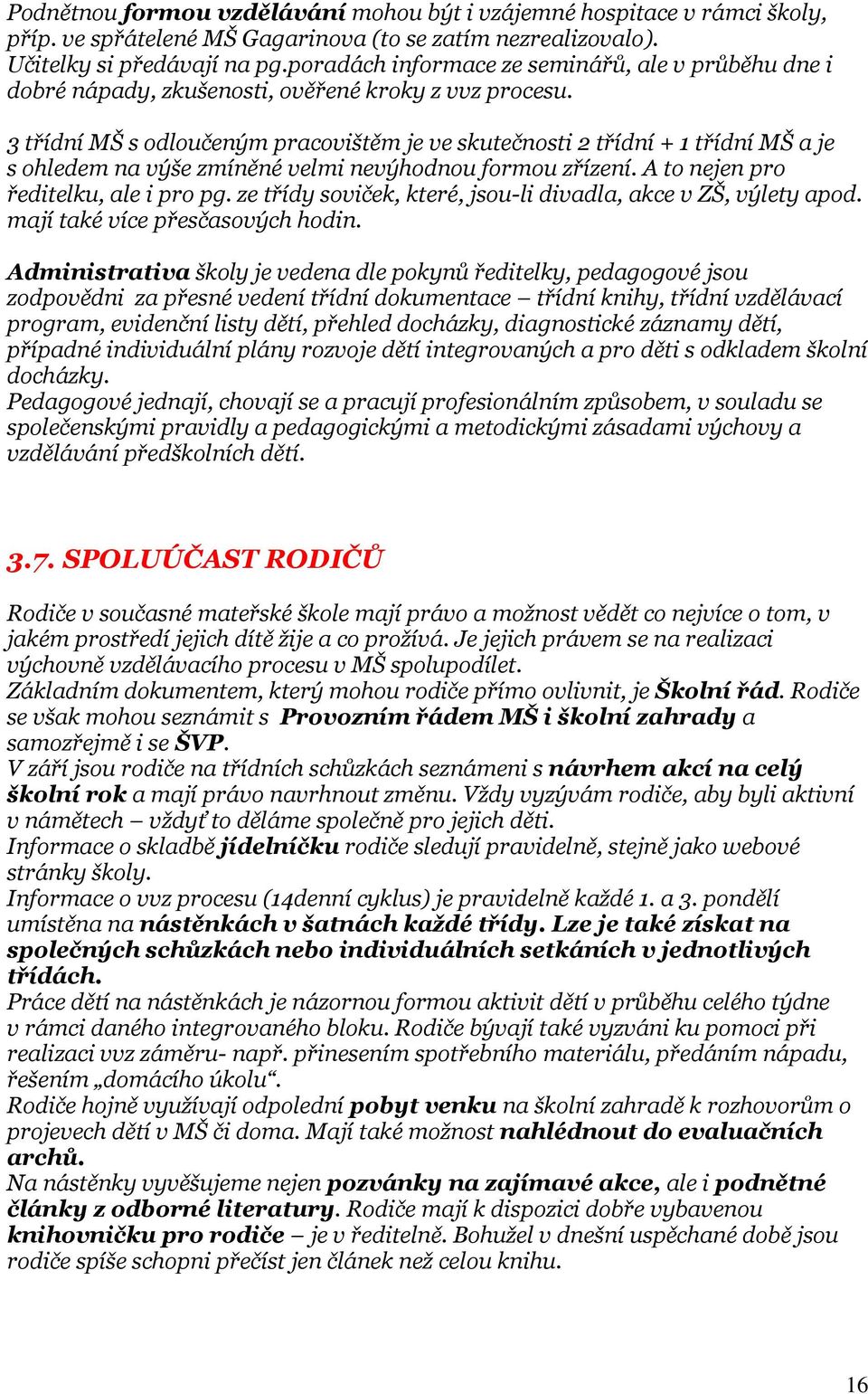 3 třídní MŠ s odloučeným pracovištěm je ve skutečnosti 2 třídní + 1 třídní MŠ a je s ohledem na výše zmíněné velmi nevýhodnou formou zřízení. A to nejen pro ředitelku, ale i pro pg.