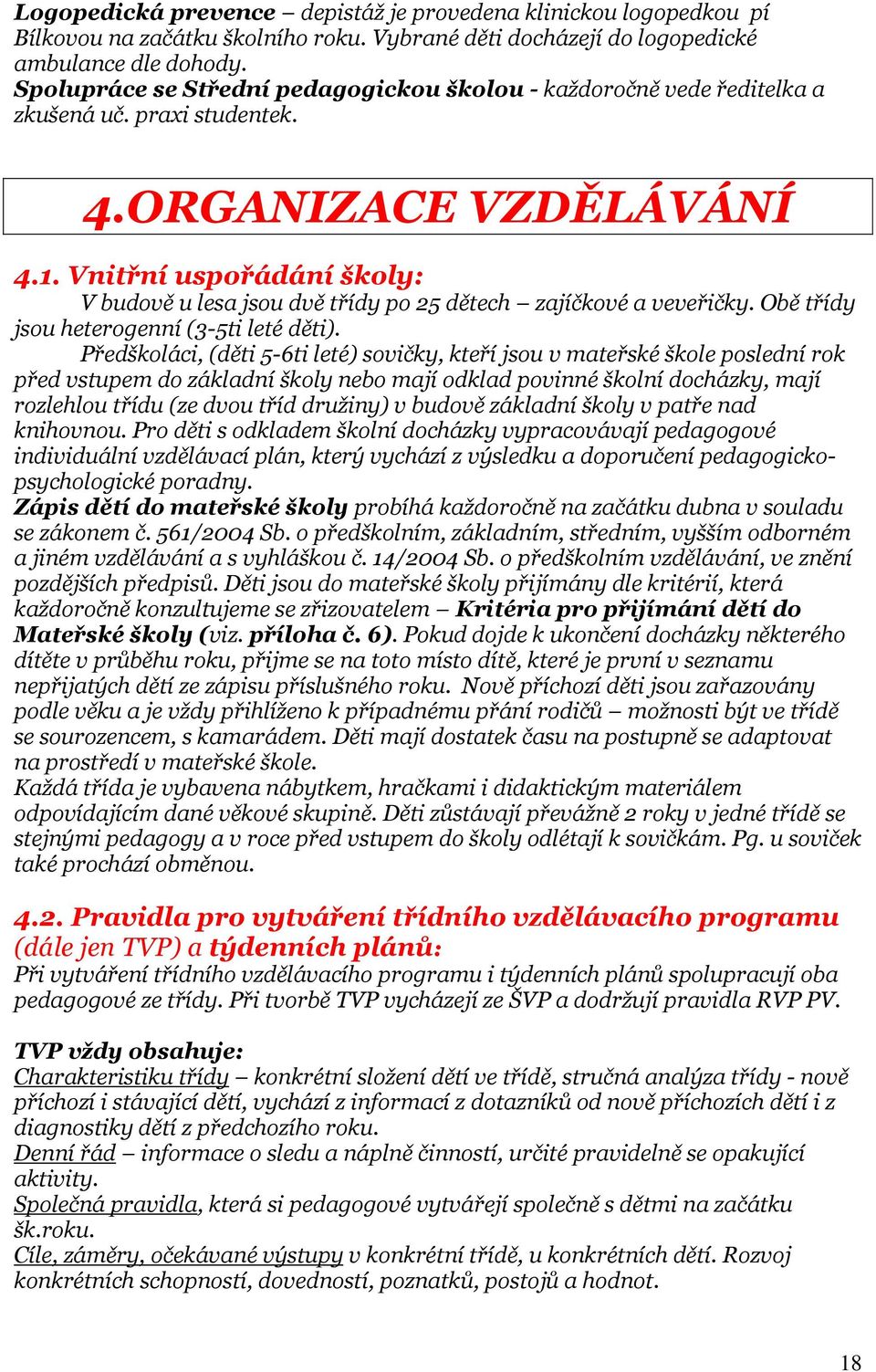 Vnitřní uspořádání školy: V budově u lesa jsou dvě třídy po 25 dětech zajíčkové a veveřičky. Obě třídy jsou heterogenní (3-5ti leté děti).