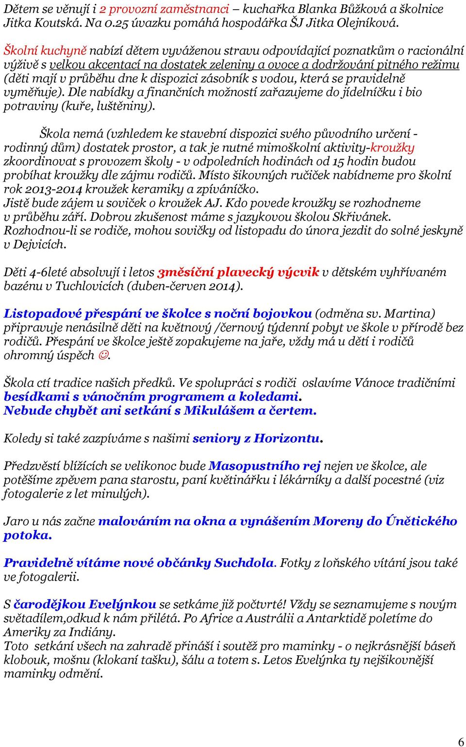 dispozici zásobník s vodou, která se pravidelně vyměňuje). Dle nabídky a finančních možností zařazujeme do jídelníčku i bio potraviny (kuře, luštěniny).