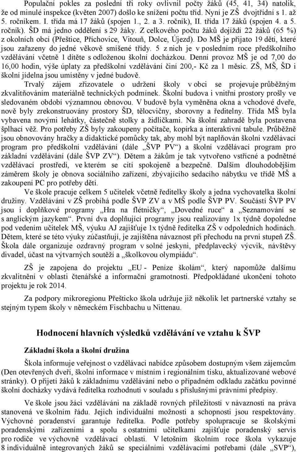 Z celkového počtu žáků dojíždí 22 žáků (65 %) z okolních obcí (Přeštice, Příchovice, Vitouň, Dolce, Újezd). Do MŠ je přijato 19 dětí, které jsou zařazeny do jedné věkově smíšené třídy.