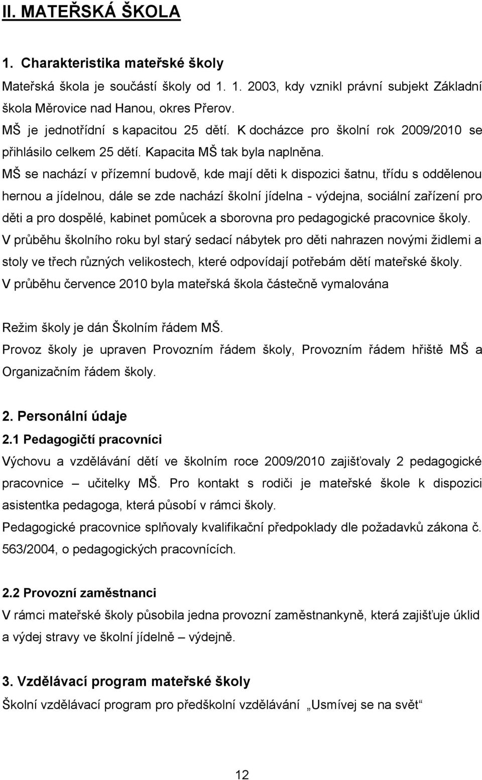 MŠ se nachází v přízemní budově, kde mají děti k dispozici šatnu, třídu s oddělenou hernou a jídelnou, dále se zde nachází školní jídelna - výdejna, sociální zařízení pro děti a pro dospělé, kabinet