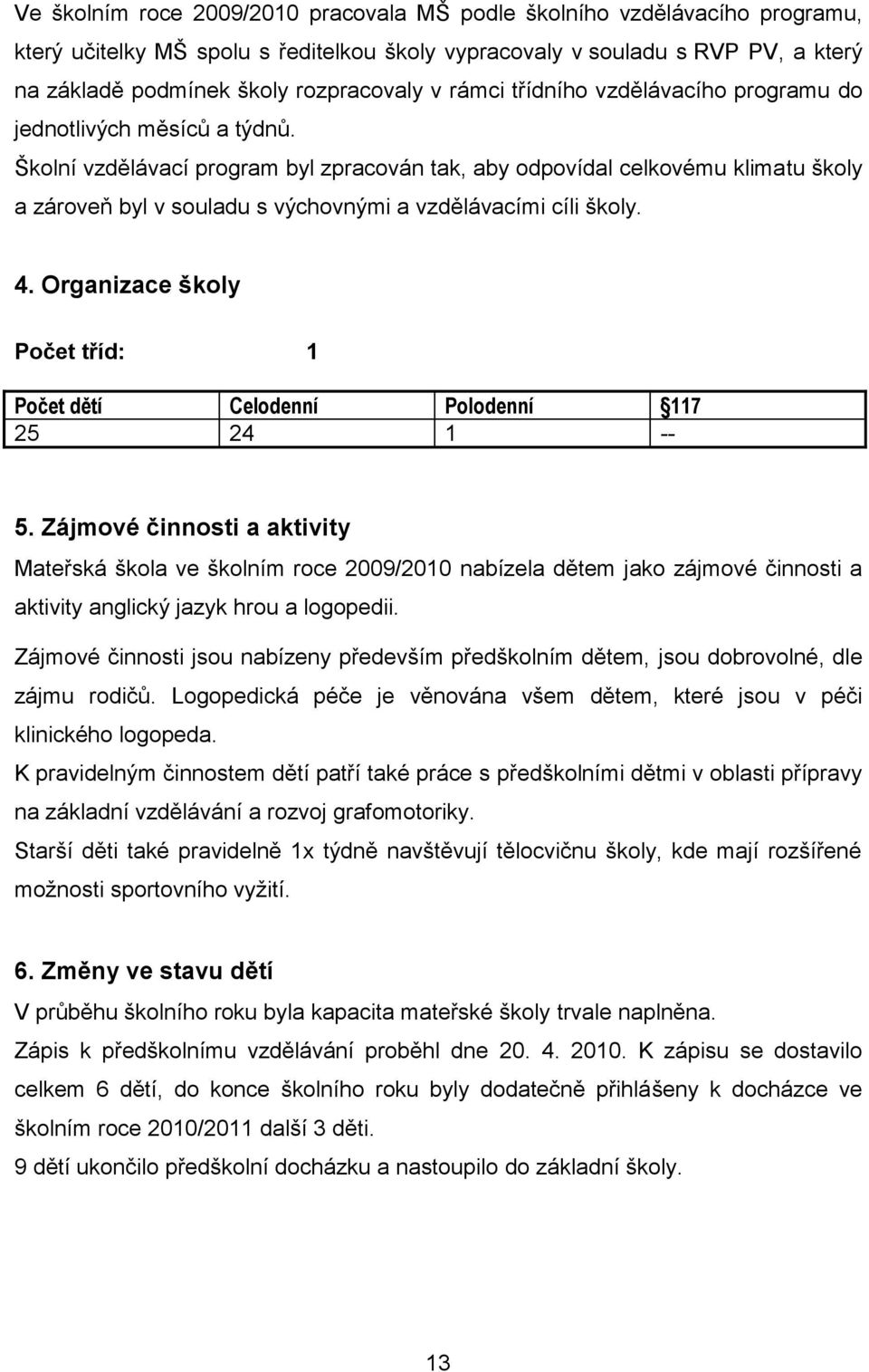 Školní vzdělávací program byl zpracován tak, aby odpovídal celkovému klimatu školy a zároveň byl v souladu s výchovnými a vzdělávacími cíli školy. 4.