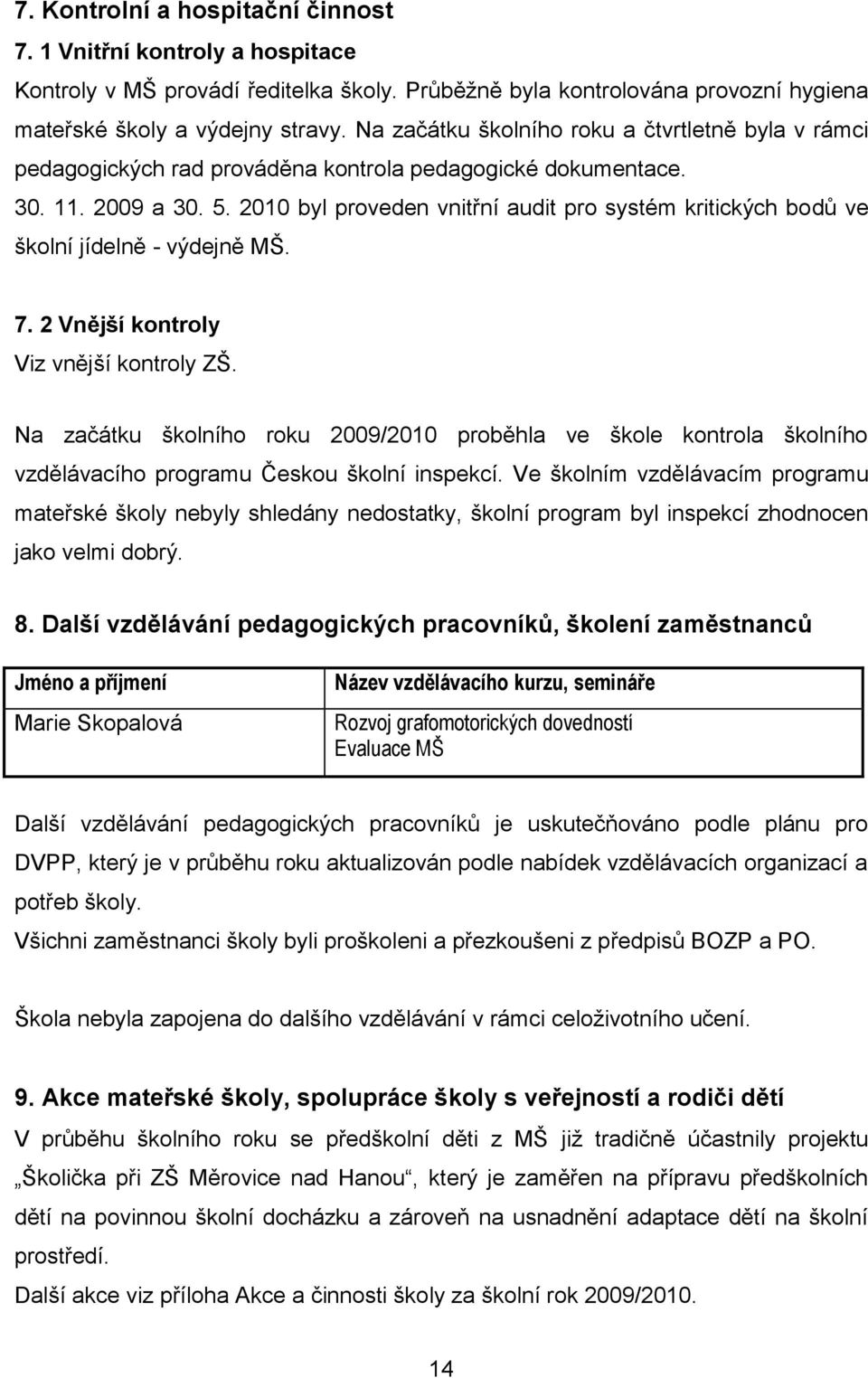 2010 byl proveden vnitřní audit pro systém kritických bodů ve školní jídelně - výdejně MŠ. 7. 2 Vnější kontroly Viz vnější kontroly ZŠ.