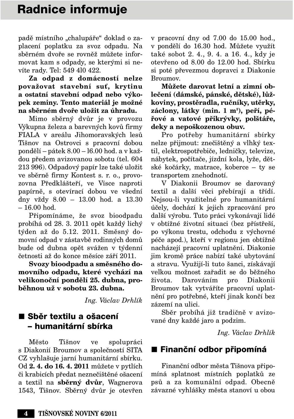 Mimo sbûrn dvûr je v provozu V kupna Ïeleza a barevn ch kovû firmy FIALA v areálu Jihomoravsk ch lesû Ti nov na Ostrovci s pracovní dobou pondûlí pátek 8.00 l6.00 hod.