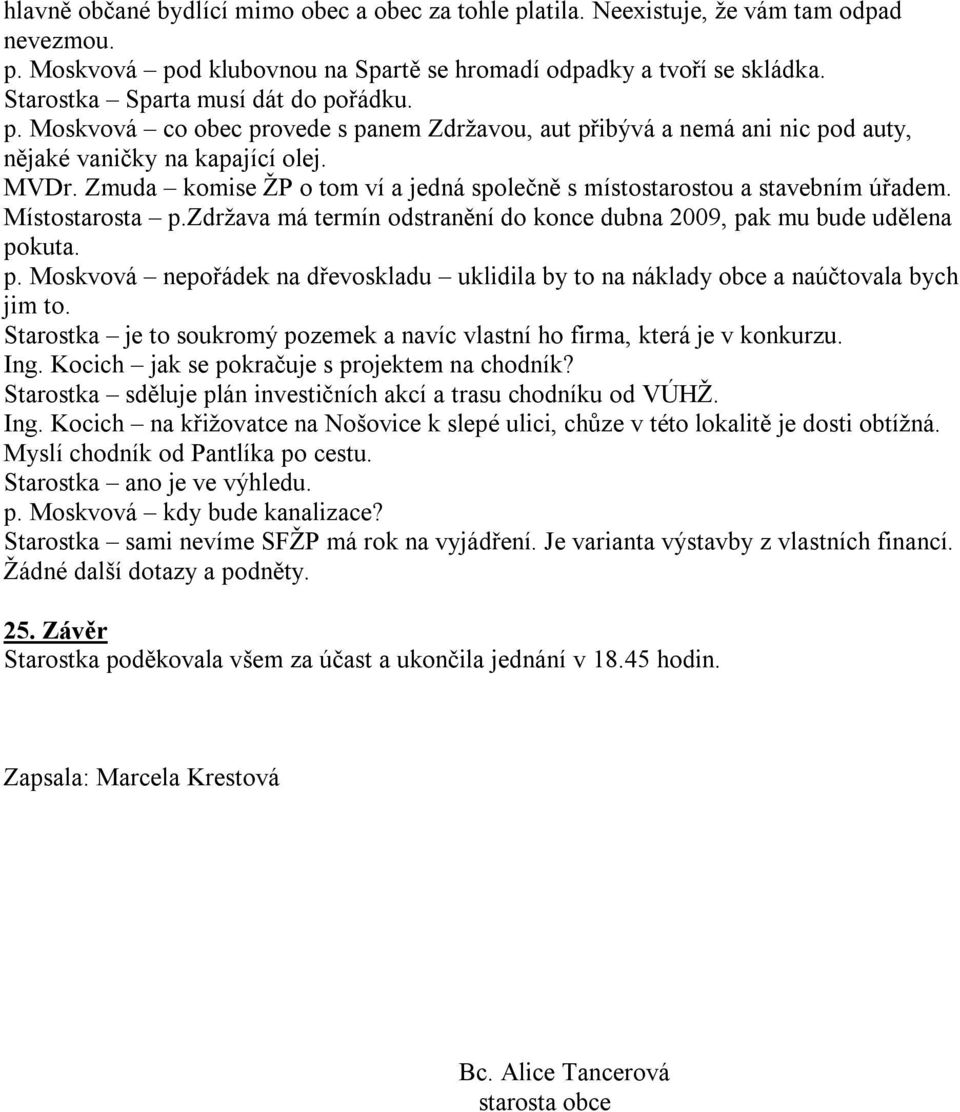 Zmuda komise ŽP o tom ví a jedná společně s místostarostou a stavebním úřadem. Místostarosta p.zdržava má termín odstranění do konce dubna 2009, pak mu bude udělena pokuta. p. Moskvová nepořádek na dřevoskladu uklidila by to na náklady obce a naúčtovala bych jim to.