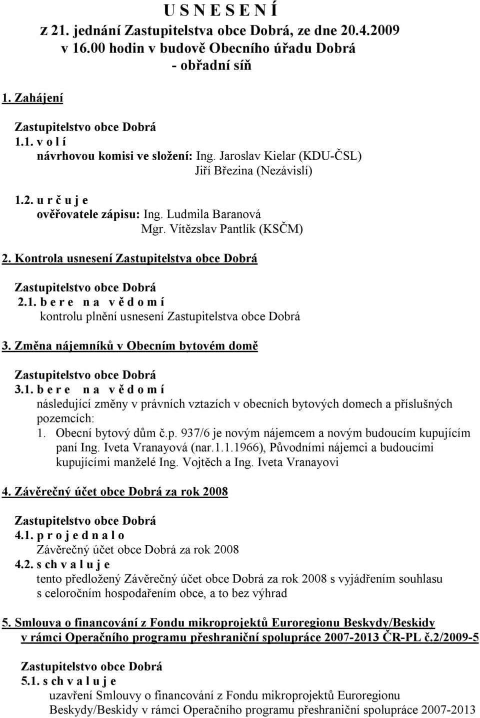 Změna nájemníků v Obecním bytovém domě 3.1. b e r e n a v ě d o m í následující změny v právních vztazích v obecních bytových domech a příslušných pozemcích: 1. Obecní bytový dům č.p. 937/6 je novým nájemcem a novým budoucím kupujícím paní Ing.