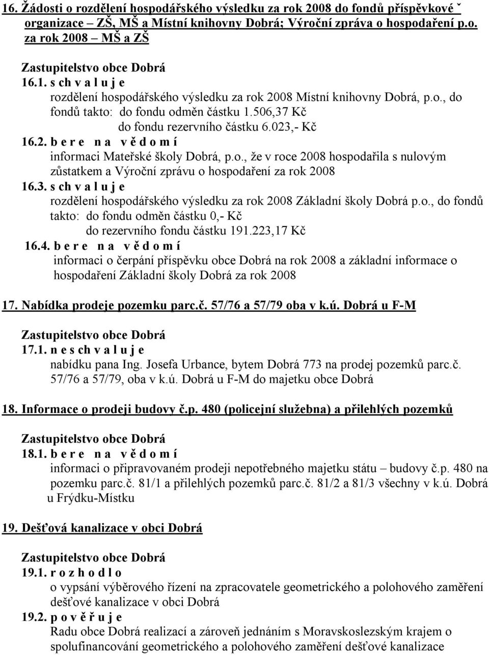 3. s ch v a l u j e rozdělení hospodářského výsledku za rok 2008 Základní školy Dobrá p.o., do fondů takto: do fondu odměn částku 0,- Kč do rezervního fondu částku 191.223,17 Kč 16.4.