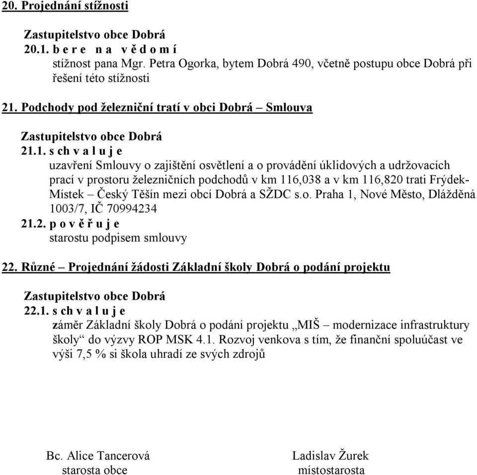 1. s ch v a l u j e uzavření Smlouvy o zajištění osvětlení a o provádění úklidových a udržovacích prací v prostoru železničních podchodů v km 116,038 a v km 116,820 trati Frýdek- Místek Český Těšín