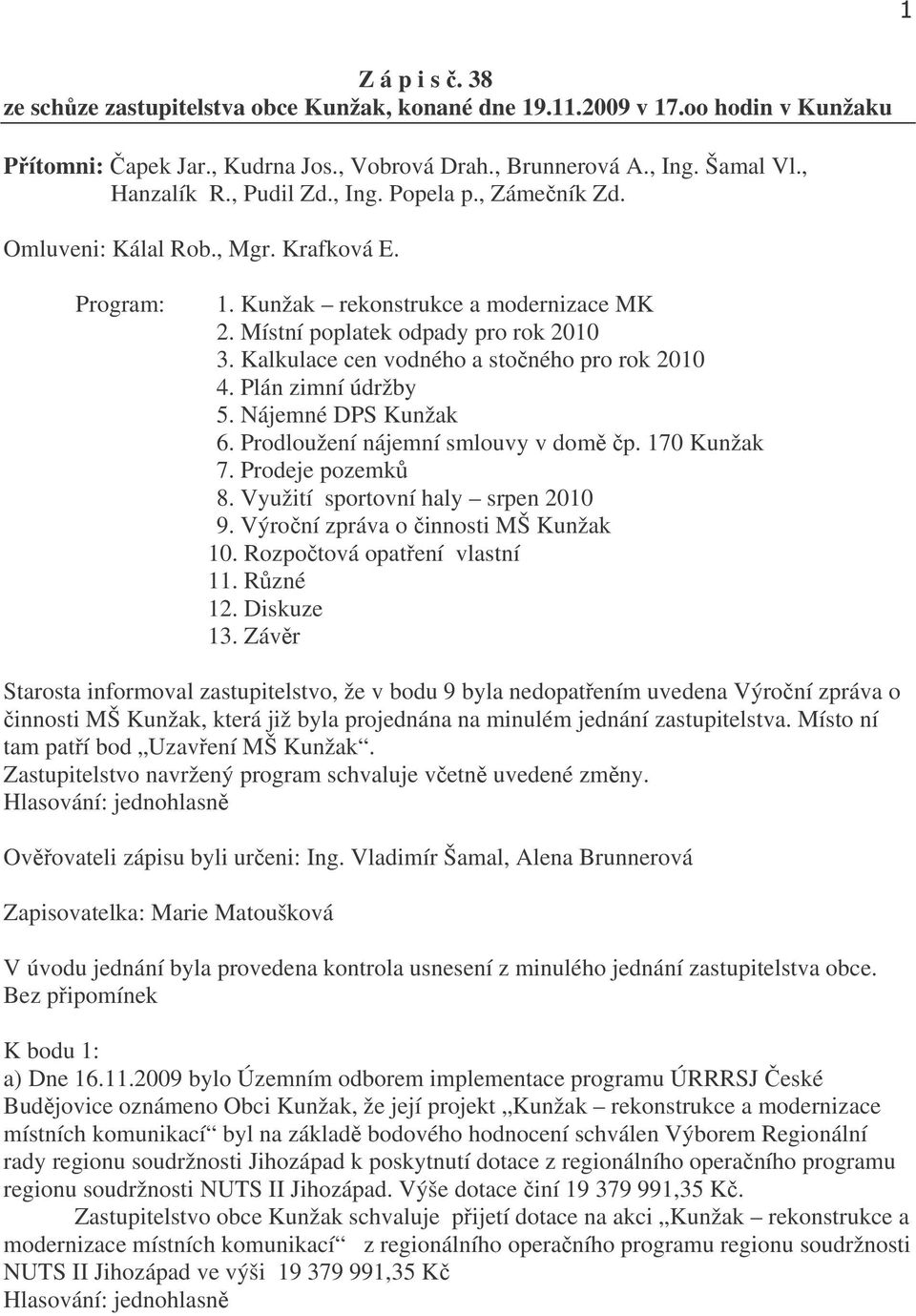 Kalkulace cen vodného a stočného pro rok 2010 4. Plán zimní údržby 5. Nájemné DPS Kunžak 6. Prodloužení nájemní smlouvy v domě čp. 170 Kunžak 7. Prodeje pozemků 8. Využití sportovní haly srpen 2010 9.