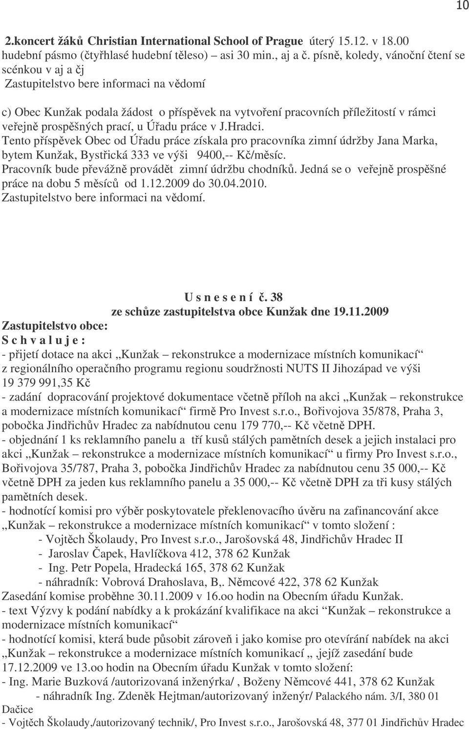 prací, u Úřadu práce v J.Hradci. Tento příspěvek Obec od Úřadu práce získala pro pracovníka zimní údržby Jana Marka, bytem Kunžak, Bystřická 333 ve výši 9400,-- Kč/měsíc.