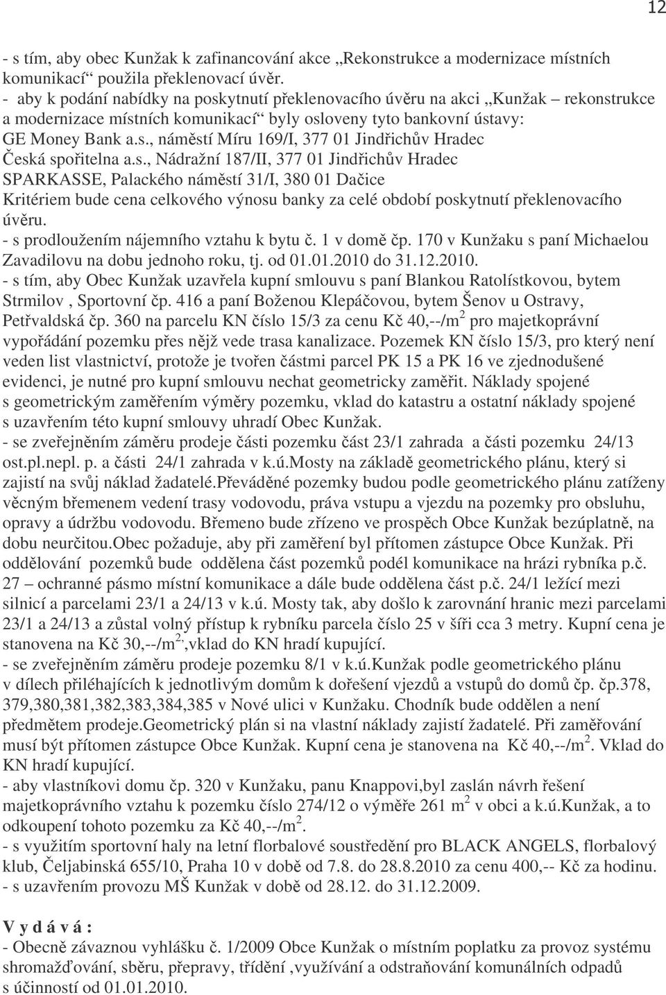 s., Nádražní 187/II, 377 01 Jindřichův Hradec SPARKASSE, Palackého náměstí 31/I, 380 01 Dačice Kritériem bude cena celkového výnosu banky za celé období poskytnutí překlenovacího úvěru.