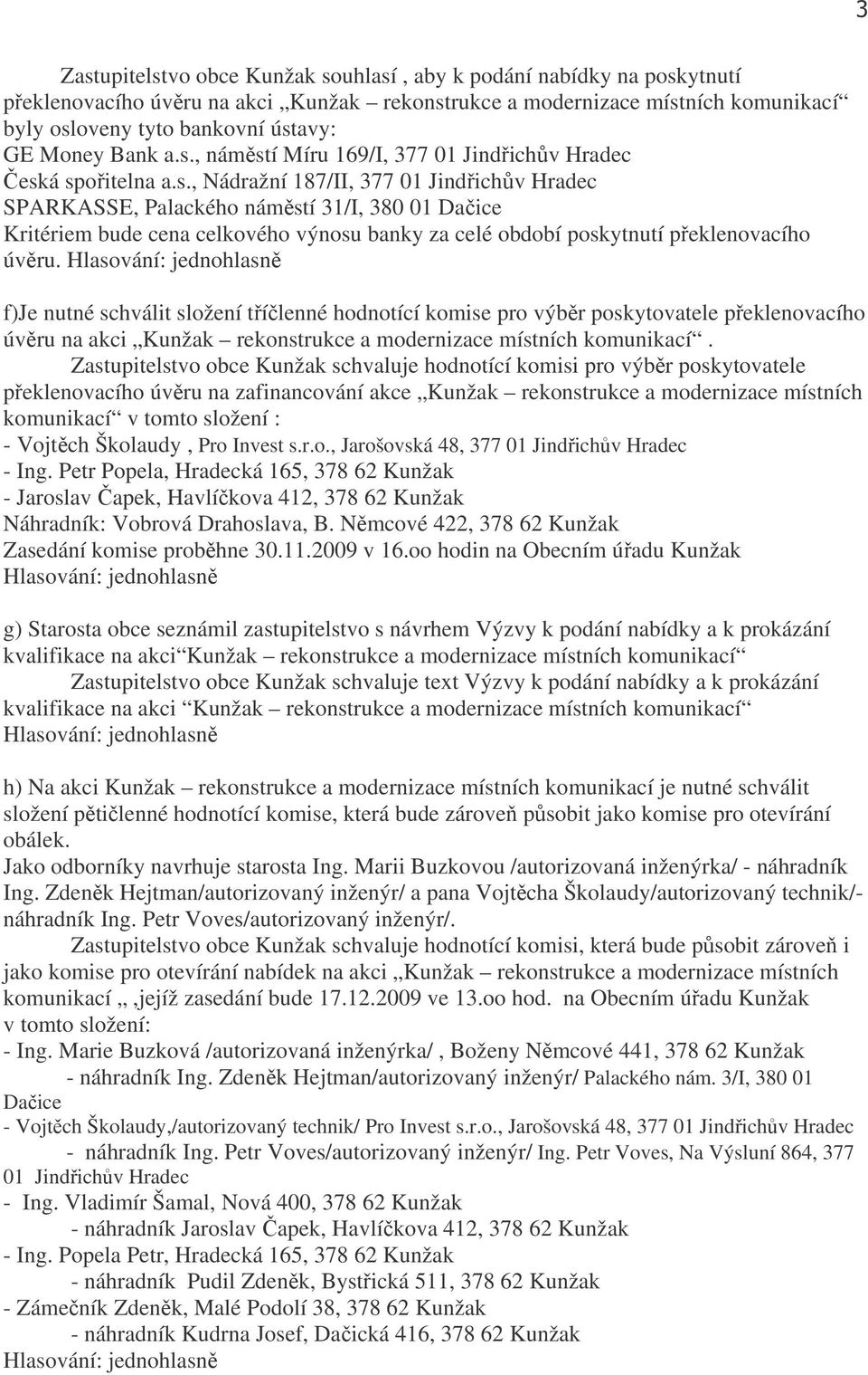 f)je nutné schválit složení tříčlenné hodnotící komise pro výběr poskytovatele překlenovacího úvěru na akci Kunžak rekonstrukce a modernizace místních komunikací.