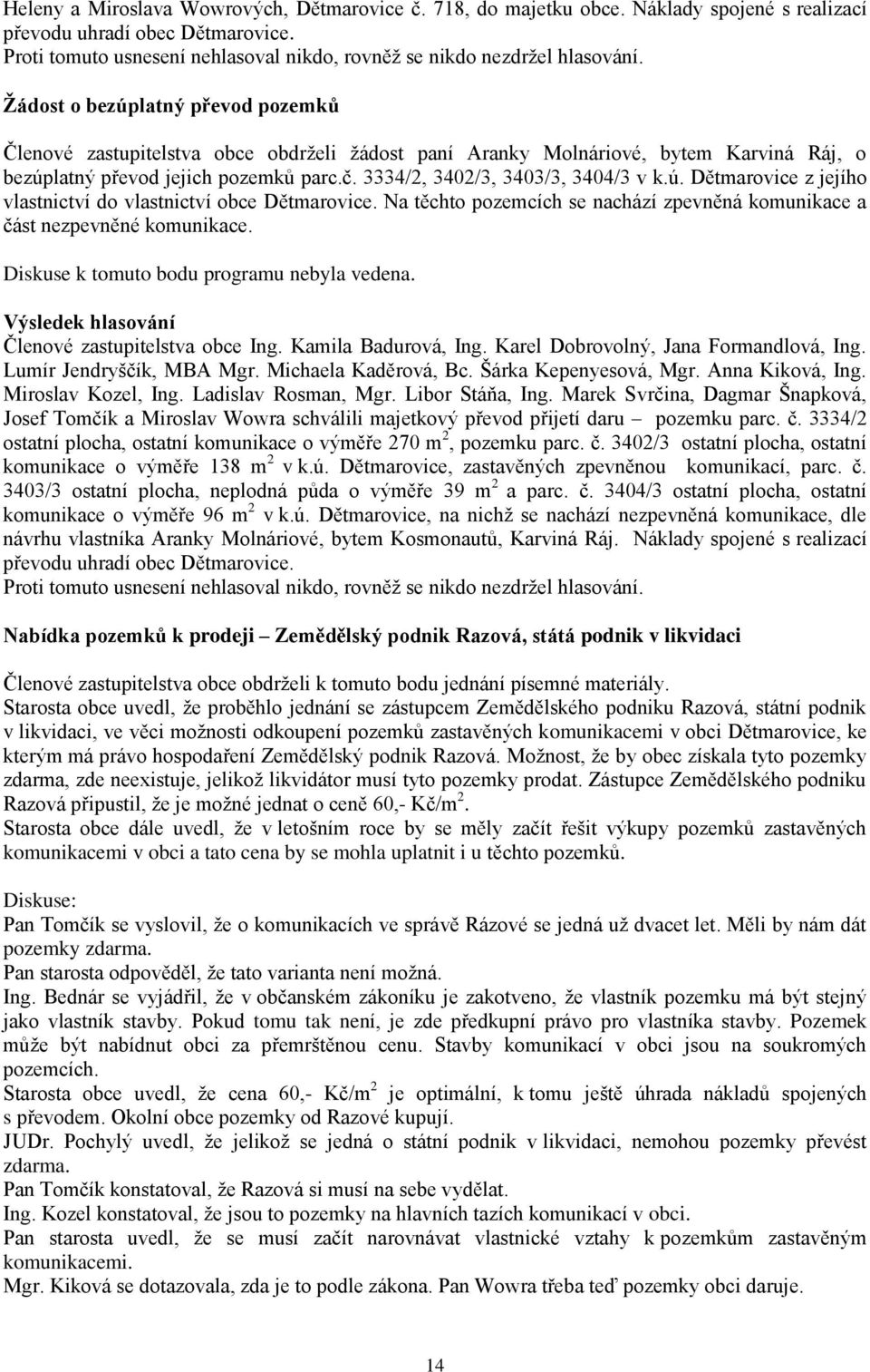 ú. Dětmarovice z jejího vlastnictví do vlastnictví obce Dětmarovice. Na těchto pozemcích se nachází zpevněná komunikace a část nezpevněné komunikace. Diskuse k tomuto bodu programu nebyla vedena.