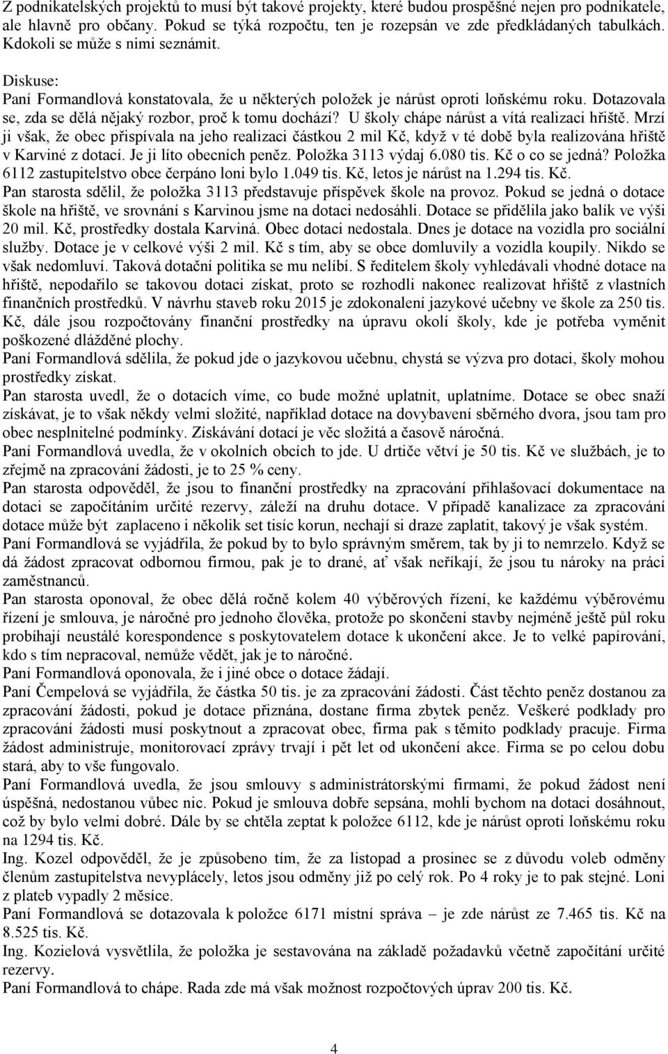 U školy chápe nárůst a vítá realizaci hřiště. Mrzí ji však, že obec přispívala na jeho realizaci částkou 2 mil Kč, když v té době byla realizována hřiště v Karviné z dotací. Je ji líto obecních peněz.