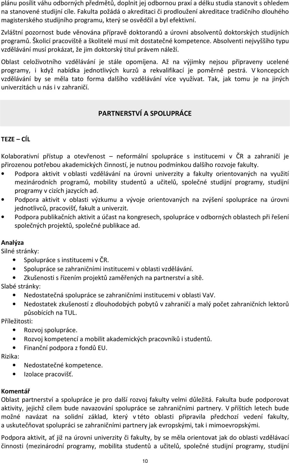 Zvláštní pozornost bude věnována přípravě doktorandů a úrovni absolventů doktorských studijních programů. Školicí pracoviště a školitelé musí mít dostatečné kompetence.