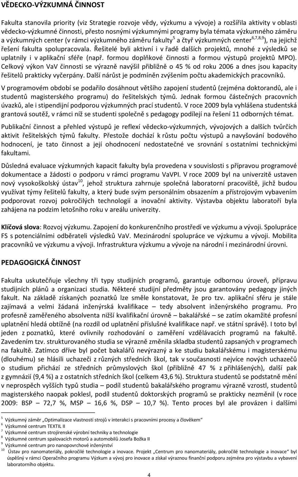 Řešitelé byli aktivní i v řadě dalších projektů, mnohé z výsledků se uplatnily i v aplikační sféře (např. formou doplňkové činnosti a formou výstupů projektů MPO).