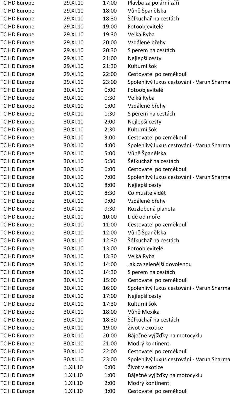 XI.10 22:00 Cestovatel po zeměkouli TC HD Europe 29.XI.10 23:00 Spolehlivý luxus cestování - Varun Sharma TC HD Europe 30.XI.10 0:00 Fotoobjevitelé TC HD Europe 30.XI.10 0:30 Velká Ryba TC HD Europe 30.