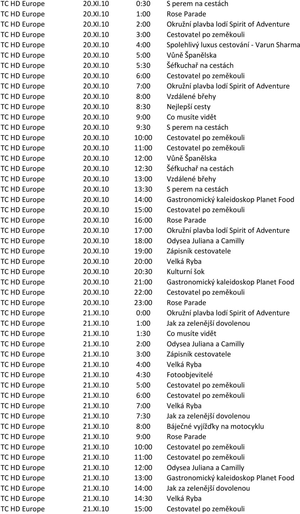 XI.10 7:00 Okružní plavba lodí Spirit of Adventure TC HD Europe 20.XI.10 8:00 Vzdálené břehy TC HD Europe 20.XI.10 8:30 Nejlepší cesty TC HD Europe 20.XI.10 9:00 Co musíte vidět TC HD Europe 20.XI.10 9:30 S perem na cestách TC HD Europe 20.