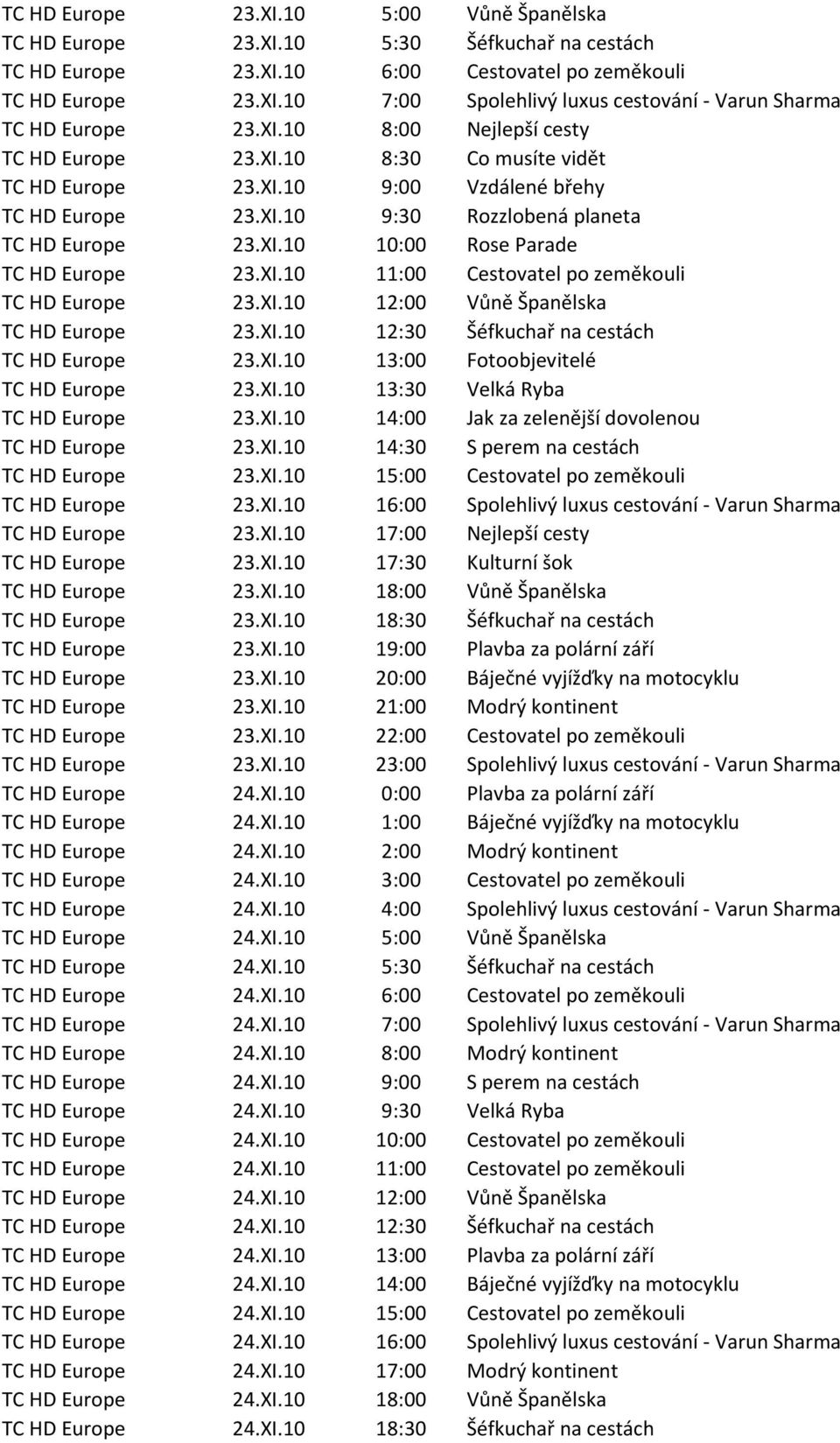 XI.10 11:00 Cestovatel po zeměkouli TC HD Europe 23.XI.10 12:00 Vůně Španělska TC HD Europe 23.XI.10 12:30 Šéfkuchař na cestách TC HD Europe 23.XI.10 13:00 Fotoobjevitelé TC HD Europe 23.XI.10 13:30 Velká Ryba TC HD Europe 23.