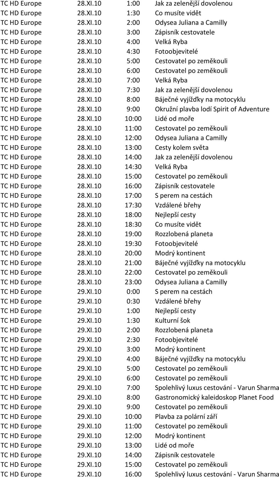 XI.10 7:30 Jak za zelenější dovolenou TC HD Europe 28.XI.10 8:00 Báječné vyjížďky na motocyklu TC HD Europe 28.XI.10 9:00 Okružní plavba lodí Spirit of Adventure TC HD Europe 28.XI.10 10:00 Lidé od moře TC HD Europe 28.